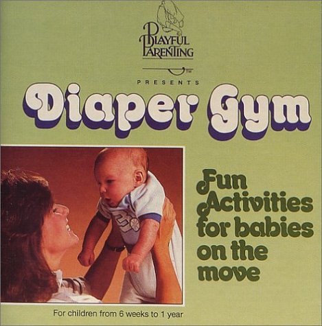 Diaper Gym - Fun Activities For Babies On The Move For Children 6 Weeks To 1 Year (playful Parenting)