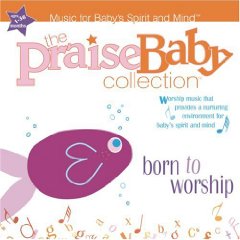 Praise Baby Collection - Born To Worship - Music For Baby's Spirit And Mind Various Artists 